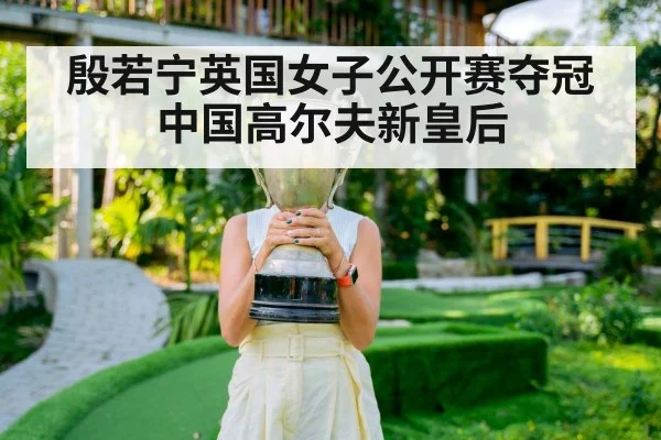 殷若宁英国女子公开赛夺冠 中国高尔夫新皇后